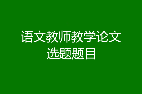 语文教师教学论文选题题目