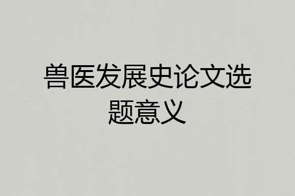 兽医发展史论文选题意义