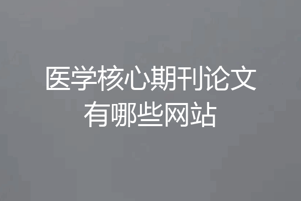 医学核心期刊论文有哪些网站
