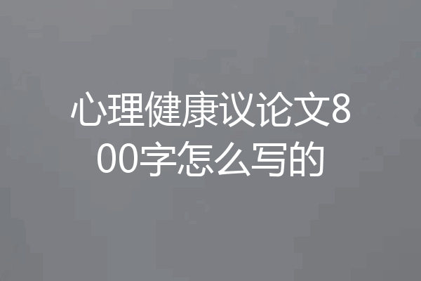 心理健康议论文800字怎么写的