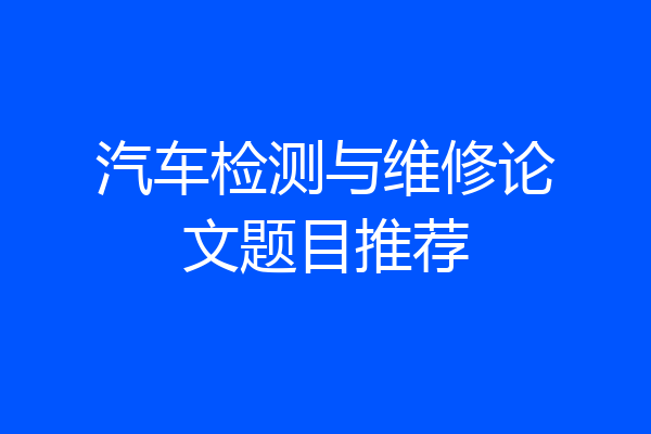 汽车检测与维修论文题目推荐