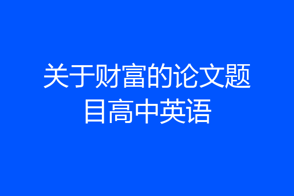 关于财富的论文题目高中英语