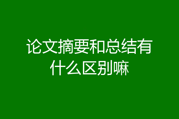 论文摘要和总结有什么区别嘛