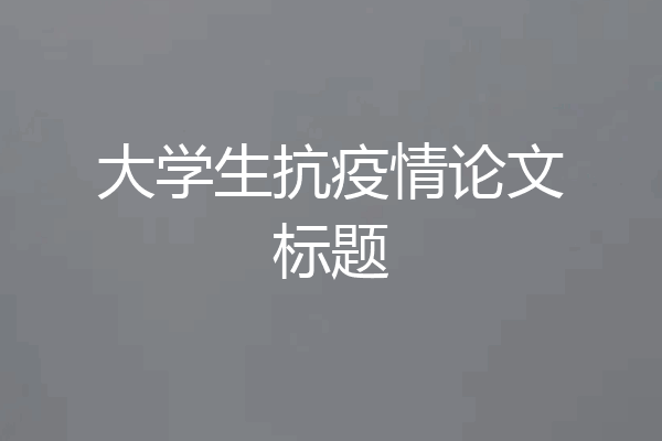 大学生抗疫情论文标题
