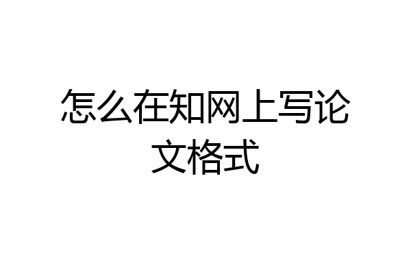 怎么在知网上写论文格式