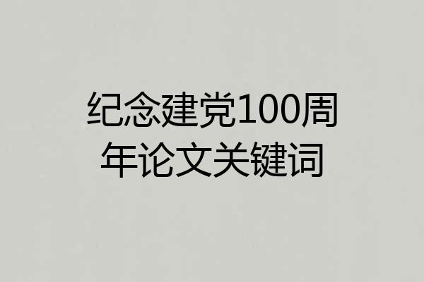 纪念建党100周年论文关键词