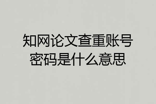 知网论文查重账号密码是什么意思