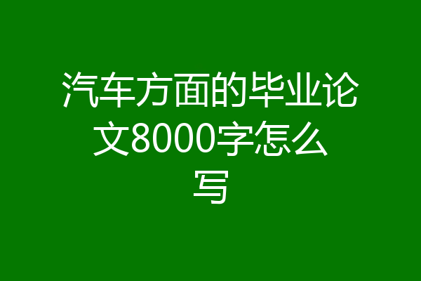 汽车方面的毕业论文8000字怎么写