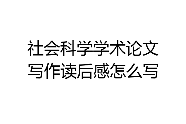 社会科学学术论文写作读后感怎么写