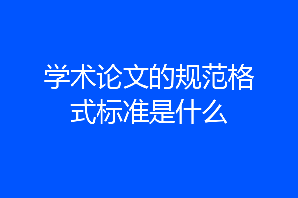 学术论文的规范格式标准是什么