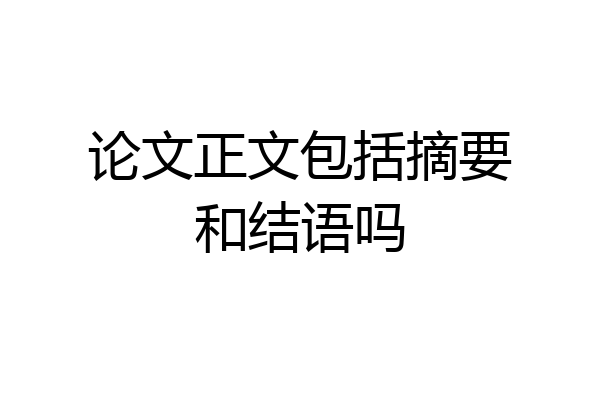 论文正文包括摘要和结语吗