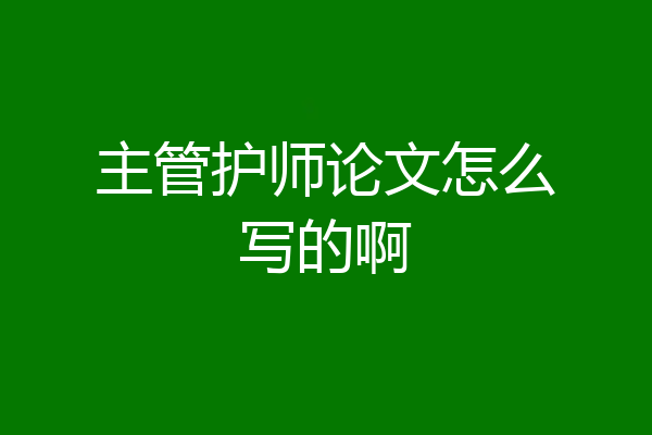 主管护师论文怎么写的啊