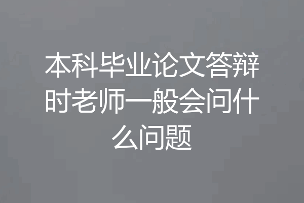 本科毕业论文答辩时老师一般会问什么问题