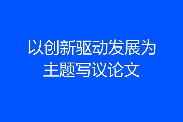 以创新驱动发展为主题写议论文