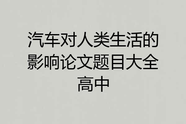 汽车对人类生活的影响论文题目大全高中