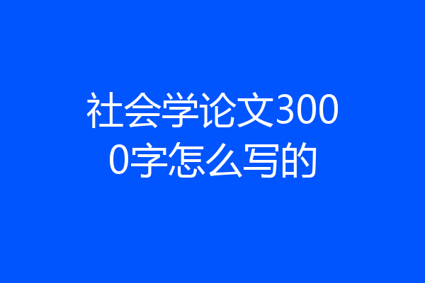 社会学论文3000字怎么写的