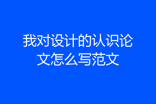 我对设计的认识论文怎么写范文
