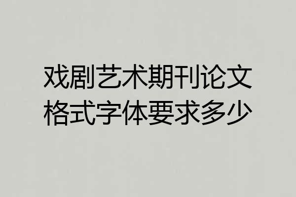 戏剧艺术期刊论文格式字体要求多少