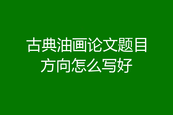 古典油画论文题目方向怎么写好