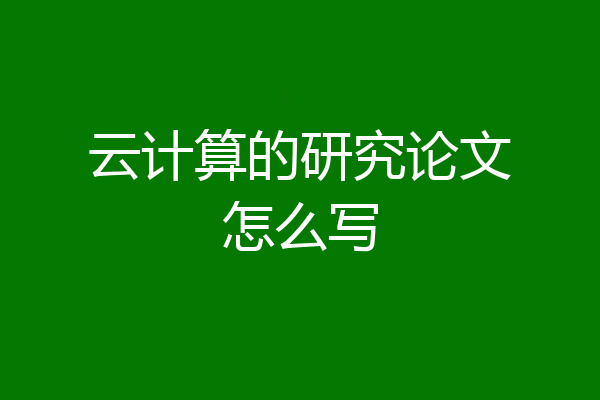 云计算的研究论文怎么写