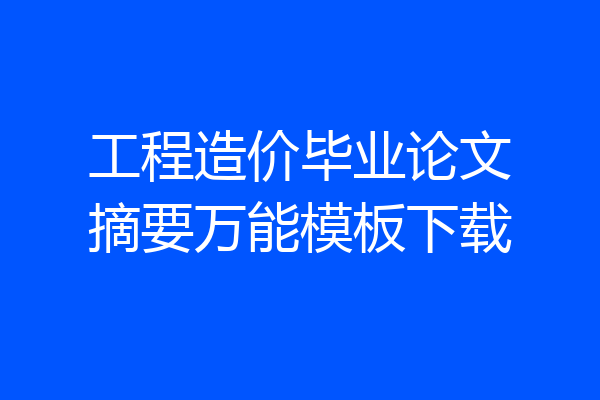 工程造价毕业论文摘要万能模板下载
