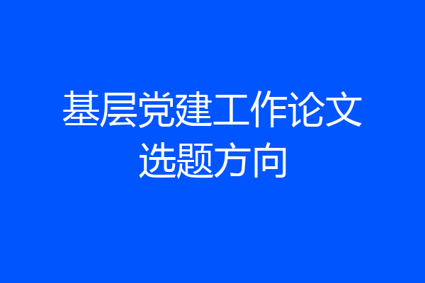 基层党建工作论文选题方向