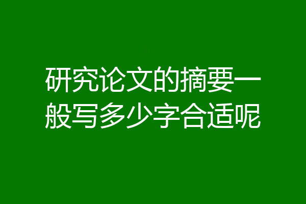 研究论文的摘要一般写多少字合适呢