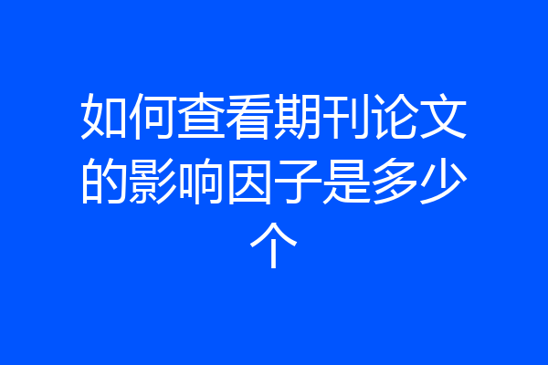 如何查看期刊论文的影响因子是多少个