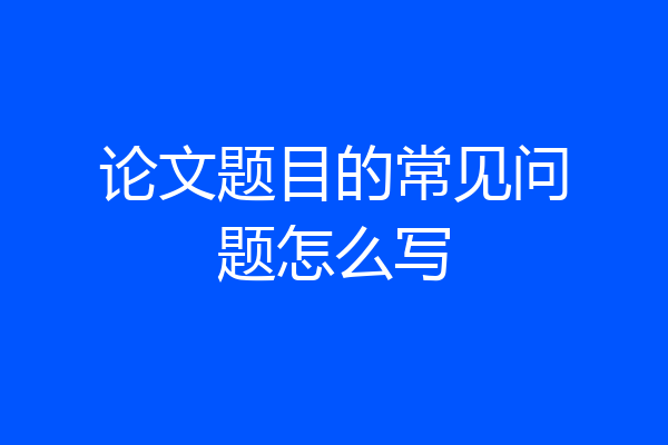 论文题目的常见问题怎么写