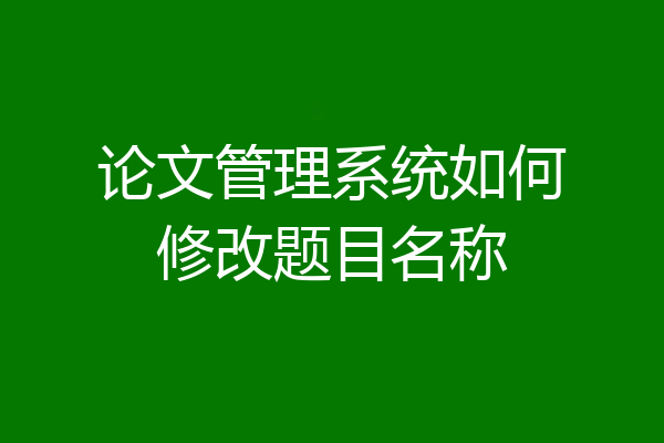 论文管理系统如何修改题目名称