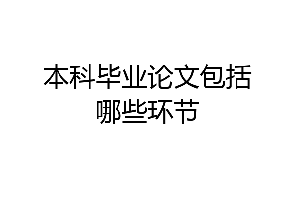 本科毕业论文包括哪些环节