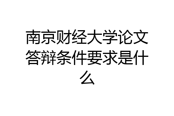 南京财经大学论文答辩条件要求是什么