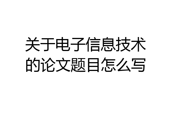 关于电子信息技术的论文题目怎么写
