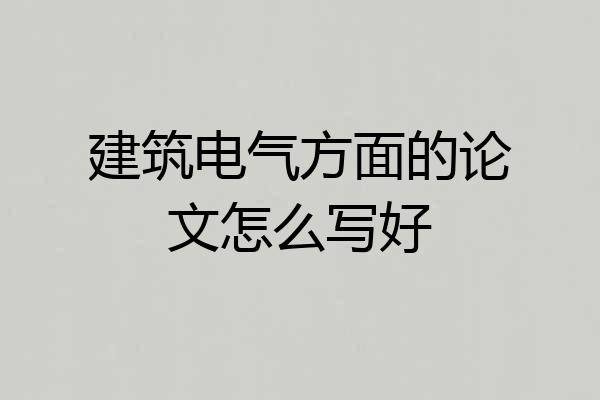 建筑电气方面的论文怎么写好