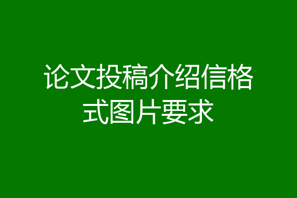 论文投稿介绍信格式图片要求