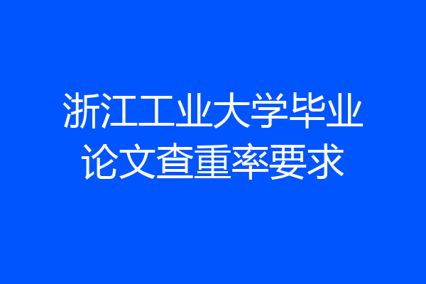 浙江工业大学毕业论文查重率要求