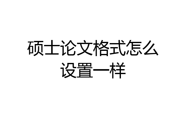 硕士论文格式怎么设置一样
