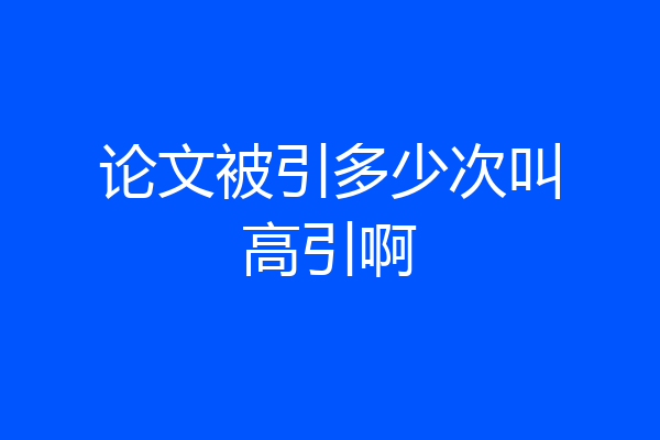 论文被引多少次叫高引啊