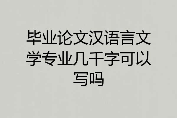 毕业论文汉语言文学专业几千字可以写吗