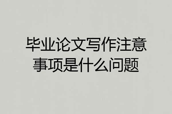 毕业论文写作注意事项是什么问题
