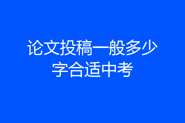 论文投稿一般多少字合适中考