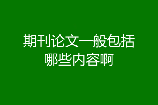 期刊论文一般包括哪些内容啊