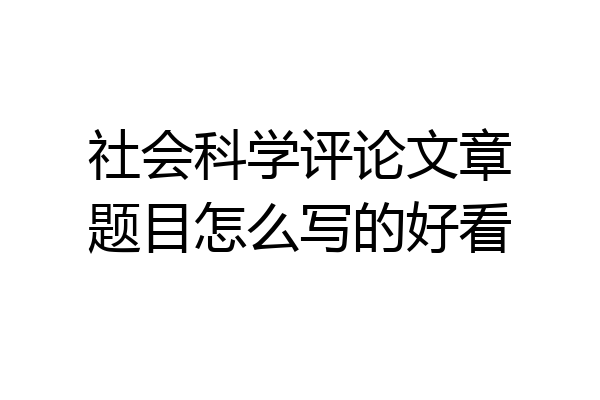 社会科学评论文章题目怎么写的好看