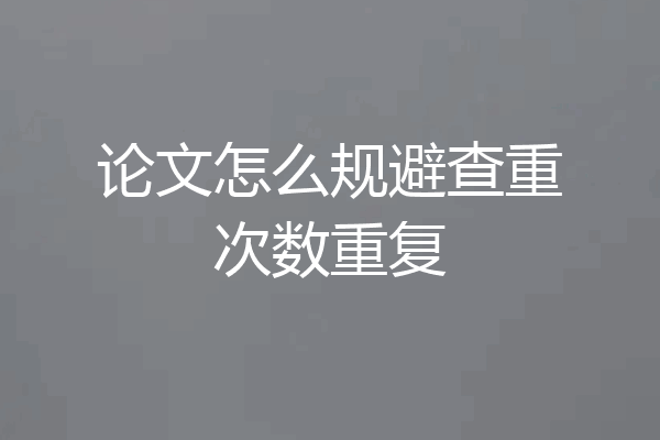 论文怎么规避查重次数重复
