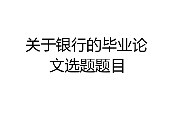 关于银行的毕业论文选题题目