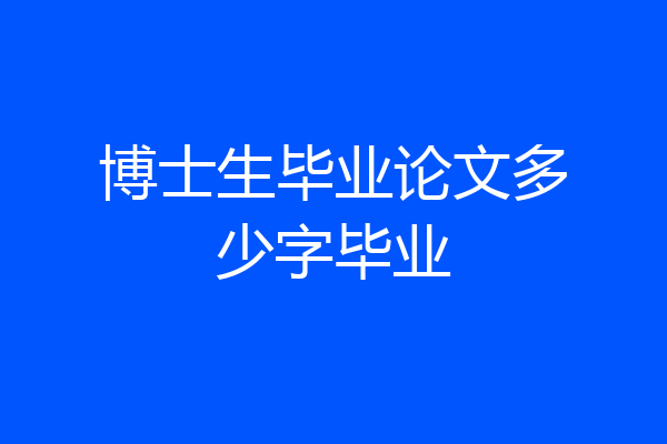 博士生毕业论文多少字毕业