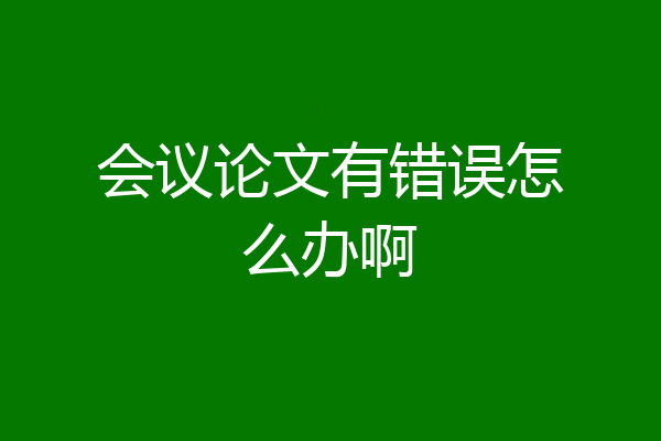 会议论文有错误怎么办啊