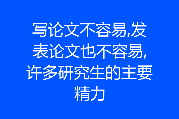 写论文不容易,发表论文也不容易,许多研究生的主要精力