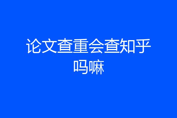 论文查重会查知乎吗嘛