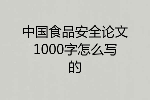 中国食品安全论文1000字怎么写的